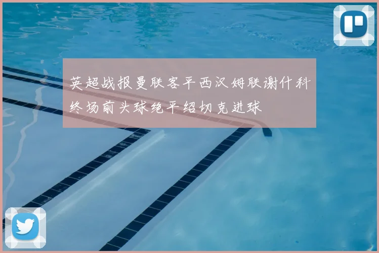 英超战报曼联客平西汉姆联谢什科终场前头球绝平绍切克进球