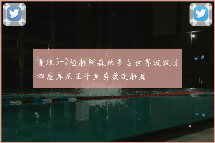 曼联3-2险胜阿森纳多古世界波技惊四座库尼亚千里奔袭定胜局