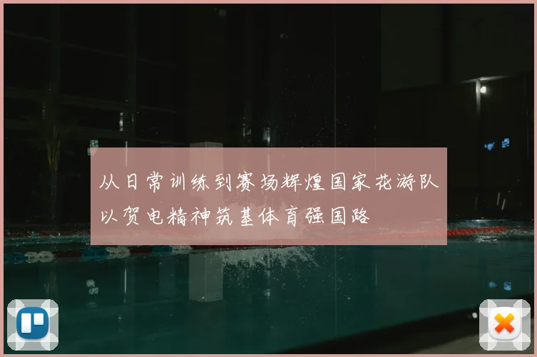 从日常训练到赛场辉煌国家花游队以贺电精神筑基体育强国路