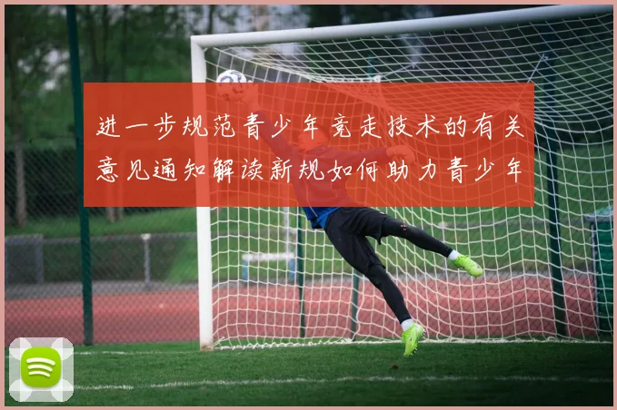 进一步规范青少年竞走技术的有关意见通知解读新规如何助力青少年竞走训练
