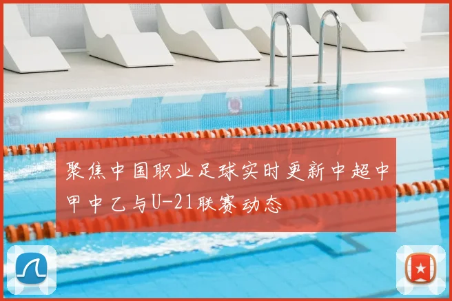 聚焦中国职业足球实时更新中超中甲中乙与U-21联赛动态