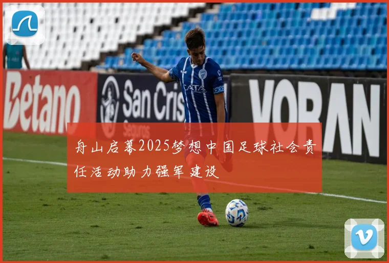 舟山启幕2025梦想中国足球社会责任活动助力强军建设