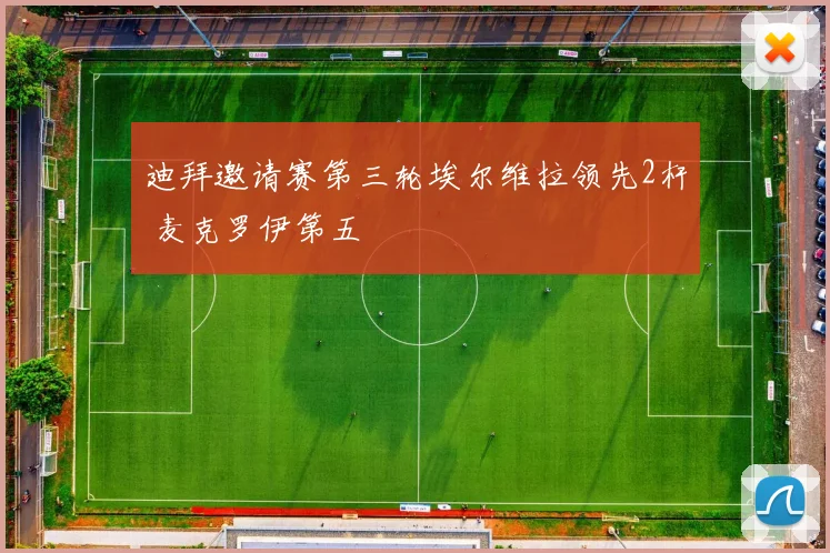 迪拜邀请赛第三轮埃尔维拉领先2杆 麦克罗伊第五